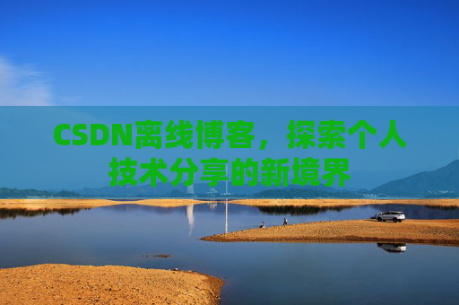 CSDN离线博客，探索个人技术分享的新境界